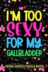 I’m Too Sexy For My Gallbladder Word Search Puzzle Book: Funny Floral Gallbladder Surgery Recovery Gifts for Women (100 Puzzles) Get Well Soon After ... Recovery Gag Gift for Patients cover image