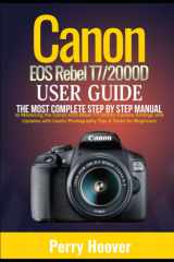 Canon EOS Rebel T7/2000D User Guide: The Most Complete Step by Step Manual to Mastering the Canon EOS Rebel T7/2000D Camera Settings and Updates with Useful Photography Tips & Tricks for Beginners cover image