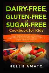 Dairy-Free, Gluten-Free, and Sugar-Free Cookbook for Kids: Simple Yet Highly Delicious and Nutritious Budget-Friendly Recipes for Kids and Everyone Who Is Lactose and Gluten Intolerant cover image