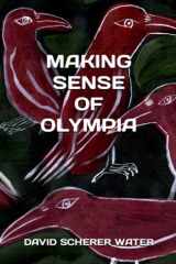 MAKING SENSE OF OLYMPIA: A GUIDE FOR NEWCOMERS, TOURISTS, LONG TIME RESIDENTS OR REALLY ANYONE WONDERING HOW THINGS GOT TO BE THE WAY THEY ARE cover image