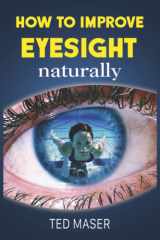 How To Improve Eyesight Naturally: Say “NO” To A Lifetime Of Glasses, Contact Lenses And Worsening Vision cover image