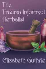 The Trauma Informed Herbalist A Discussion Around Effectively Supporting Clients who are Struggling with Trauma cover image