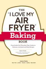 The "I Love My Air Fryer" Baking Book From Inside-Out Chocolate Chip Cookies to Calzones, 175 Quick and Easy Recipes cover image
