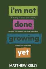 I'm Not Done Growing Yet 51 Musings to Arouse Your Curiosity, Stir Your Soul, Remind You What Is Possible, and Nourish Your Mind! cover image
