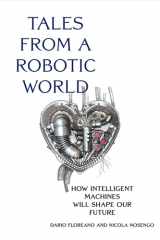 Tales from a Robotic World How Intelligent Machines Will Shape Our Future cover image