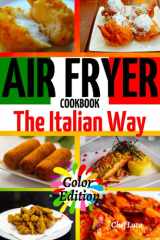 Air Fryer Cookbook: "The Italian Way". 120 Effortless Italian Recipes with Color Pictures for Beginners and Advanced Users.Instructions Tips and tricks. cover image