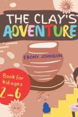 The Clay's Adventure: An Interesting Story About The Little Lumps Of Clay In The Field Are Bored With Where They Live And Want To Explore The World, Preschool Book, Book For Kid Ages 2-6 cover image