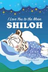 I Love You to the Moon, Shiloh: Personalized Book & Bedtime Story with Your Child's Name for Kids, Babies, Toddlers, Girls, Boys, Baby Girl, Baby Boy ... Books with Bedtime Story and Love Poems) cover image