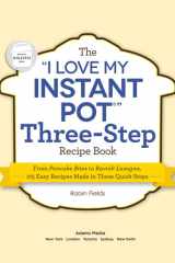 The "I Love My Instant Pot" Three-Step Recipe Book From Pancake Bites to Ravioli Lasagna, 175 Easy Recipes Made in Three Quick Steps cover image
