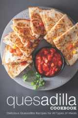 Quesadilla Cookbook: Delicious Quesadilla Recipes for All Types of Meals cover image