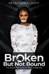 Broken But Not Bound It's Never Too Late to Heal and Rebuild cover image