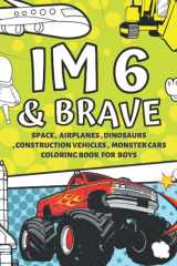6 Year Old Boy Gifts : Im 6 & Brave | Space , Airplanes , Dinosaurs , Construction Vehicles , Monster Cars Coloring Book for Boys: Cute Birthday / Christmas Gift for Little Boy Age 6 cover image