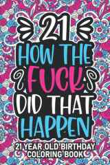 21st Birthday Gifts For Her: 21 Year Old Coloring Book: 21st Birthday Swear Word Coloring Book About Aging & Birthdays 21st Birthday Gifts For Men, ... & Grandpa for Stress Relief & Relaxation. cover image