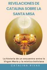 Revelaciones de Catalina sobre la Santa Misa: La historia de un encuentro entre la Virgen María y la mística boliviana (Spanish Edition) cover image