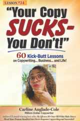 Your Copy Sucks - You Don't! 60 Powerful Lessons about Copywriting... Business... and Life! cover image