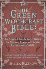 The Green Witchcraft Bible: An Applied Guide to Utilizing the Natural Magic of Plants, Herbs and Crystals: Transform Yourself Into A Nature Based Healer, Create your Own Green Witch Garden cover image