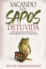 Sacando Los Sapos De Tu Vida: Como Expulsar Los Sapos Toxicos Que Envenenan Tu Vida y Tus Relaciones (Spanish Edition) cover image