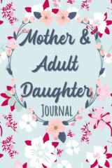Mother and Adult Daughter Journal: Fun Guided Prompts, Questions, Fill-in-the Blanks, Quizzes - Keepsake Diary to Pass Back and Forth Between Mom and Her Grown-up Girl - cover image