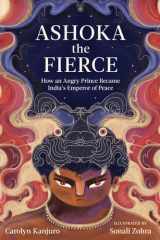 Ashoka the Fierce How an Angry Prince Became India's Emperor of Peace cover image