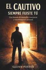 El Cautivo Siempre Fuiste Tu: Una historia de cautiverio, conciencia y transformación personal (Spanish Edition) cover image