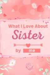 What I Love About Sister: Fill in the Blank Book with Unique Prompts, Things I Love About You Book for Sister / Mother's Day / Christmas / Birthday Gifts from Brother. Personalized Gifts for Sister cover image