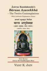 Ācārya Kundakunda’s Bārasa Aņuvekkhā – The Twelve Contemplations आचार्य कुन्दकुन्द विरचित बारस अणुवेक्खा (द्वादश अनुप्रेक्षा, बारह भावना) With Authentic Explanatory Notes cover image