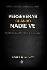 PERSEVERAR CUANDO NADIE VE: Fidelidad Oculta y el Sello Final de la Autoridad (FORMADOS PARA PERMANECER) (Spanish Edition) cover image