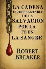 La Cadena Inquebrantable de la Salvación por la Fe en la Sangre: La Doctrina Bíblica de Poner tu fe en la Expiación de Sangre de Jesucristo para Recibir el Perdón de los Pecados (Spanish Edition) cover image