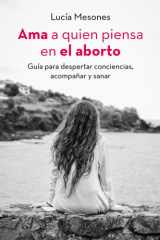 Ama a quien piensa en el Aborto: Guia para despertar conciencias, acompañar y sanar. (Spanish Edition) cover image