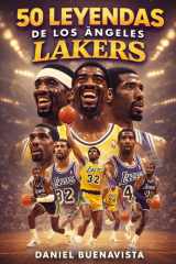 50 Leyendas de los Ángeles Lakers: Historia completa de los Lakers: De Minneapolis a Los Angeles — Magic, Kobe, Shaq, LeBron y los campeones que forjaron una dinastía NBA (Spanish Edition) cover image