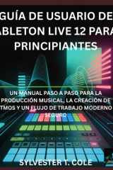GUÍA DE USUARIO DE ABLETON LIVE 12 PARA PRINCIPIANTES: UN MANUAL PASO A PASO PARA LA CONFIGURACIÓN, CALIBRACIÓN E IMPRESIÓN 3D DE ALTA CALIDAD (Spanish Edition) cover image