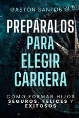 Prepáralos para elegir carrera: Cómo formar hijos seguros, felices y exitosos (Spanish Edition) cover image