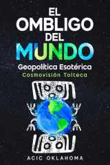 EL OMBLIGO DEL MUNDO: El Centro de Consciencia Cósmica sobre la faz de la Madre Tierra. (Conocimiento TOLTECA) (Spanish Edition) cover image
