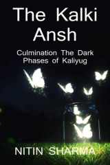 The Kalki Ansh ... culmination the Dark Phases of Kaliyug / कल्कि अंश ... कलियुग के अंधेरे चरणों cover image