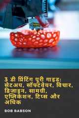 3 डी प्रिंटिंग पूरी गाइड: सेटअप, सॉफ्टवेयर, विचार, डिजाइन, सामग्री, एप्लिकेशन, टिप्स और अधिक cover image