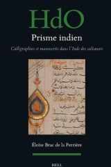 Prisme indien : calligraphies et manuscrits dans l’Inde des sultanats (Handbook of Oriental Studies. Section 1 The Near and Middle East, 197) (French Edition) cover image