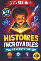 Histoires Incroyables pour Enfants Curieux: 3 livres en 1 : des récits véridiques et extraordinaires sur la science, les inventions et le corps humain - Avec quiz - À partir de 6 ans (French Edition) cover image