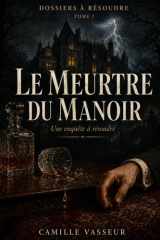 Le Meurtre du Manoir: Une enquête à résoudre - 12 suspects, 15 indices, un coupable - Livre-jeu polar pour adultes - Dossiers à résoudre Tome 1 (French Edition) cover image