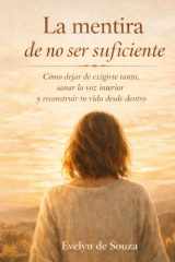 La mentira de no ser suficiente - Cómo dejar de exigirte tanto, sanar la voz interior y reconstruir tu vida desde dentro cover image