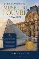 Guide de voyage du musée du Louvre 2026-2027: Le guide complet de Paris pour les amateurs d'art, les visiteurs novices, les trésors cachés, la ... la visite facile des musées (French Edition)