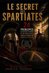 Le Secret des Spartiates 24 Principes pour se forger un mental d'acier: Discipline, Courage, Résilience, Maitrise de soi, Leadership et Confiance en soi (French Edition) cover image