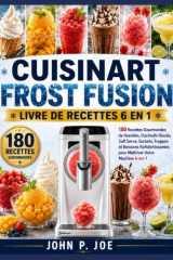 CUISINART FROST FUSION LIVRE DE RECETTES 6 EN 1: 180 Recettes Gourmandes de Granités, Cocktails Glacés, Soft Serve, Sorbets, Frappés et Boissons ... Votre Machine 6- en-1 (French Edition) cover image