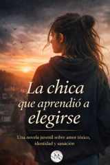La chica que aprendió a elegirse - Una novela juvenil, sobre amor tóxico, identidad y sanáción cover image