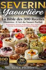 SEVERIN Yaourtière — La Bible des 300 Recettes Illustrées : L'Art du Yaourt Parfait: Fermentation, Textures, Probiotiques, Keto, Végétal, Chocolat, Gastronomique & Créations Signature cover image