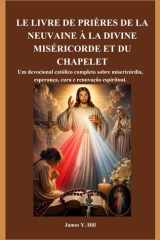 LE LIVRE DE PRIÈRES DE LA NEUVAINE À LA DIVINE MISÉRICORDE ET DU CHAPELET: Un recueil complet de prières catholiques pour la miséricorde, l'espérance, la guérison et le renouveau spirituel cover image
