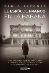El espía de Franco en La Habana: Los secretos que España supo y Estados Unidos ignoró sobre la sovietización de Cuba (Spanish Edition) cover image