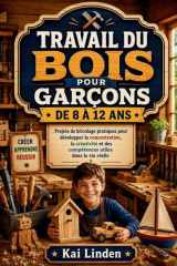 TRAVAIL DU BOIS POUR GARÇONS DE 8 À 12 ANS: Projets de bricolage pratiques pour développer la concentration, la créativité et des compétences utiles dans la vie réelle (French Edition) cover image