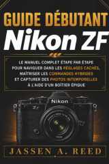Guide débutant nikon ZF: Le manuel complet étape par étape pour naviguer dans les réglages cachés, maîtriser les commandes hybrides et capturer des ... à l'aide d'un boîtier épique (French Edition) cover image