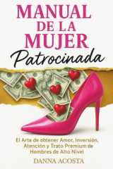 Manual De La Mujer Patrocinada: El Arte de obtener Amor, Inversión, Atención y Trato Premium de Hombres de Alto Nivel. (Spanish Edition) cover image