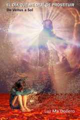 EL DÍA QUE ME DEJÉ DE PROSTITUIR: De Venus a Sol (Spanish Edition) cover image